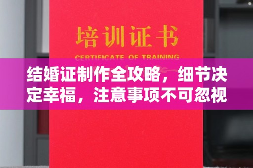凤阳结婚证制作全攻略，细节决定幸福，注意事项不可忽视