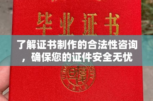 凤阳了解证书制作的合法性咨询，确保您的证件安全无忧