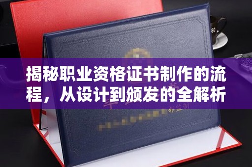 凤阳揭秘职业资格证书制作的流程，从设计到颁发的全解析