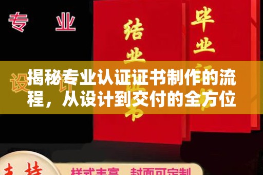 凤阳揭秘专业认证证书制作的流程，从设计到交付的全方位指南
