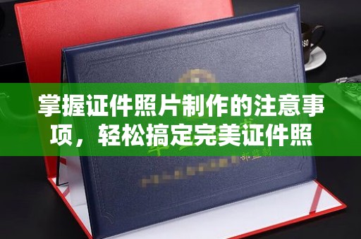 凤阳掌握证件照片制作的注意事项，轻松搞定完美证件照