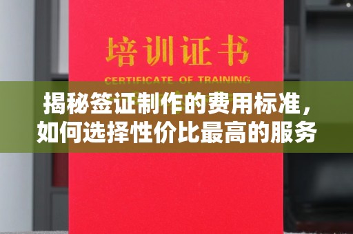凤阳揭秘签证制作的费用标准，如何选择性价比最高的服务？