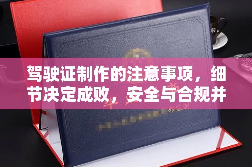 凤阳驾驶证制作的注意事项，细节决定成败，安全与合规并行