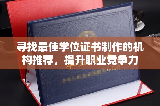 凤阳寻找最佳学位证书制作的机构推荐，提升职业竞争力