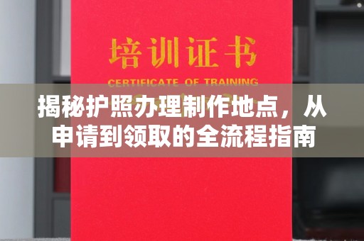 凤阳揭秘护照办理制作地点，从申请到领取的全流程指南