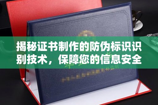 凤阳揭秘证书制作的防伪标识识别技术，保障您的信息安全