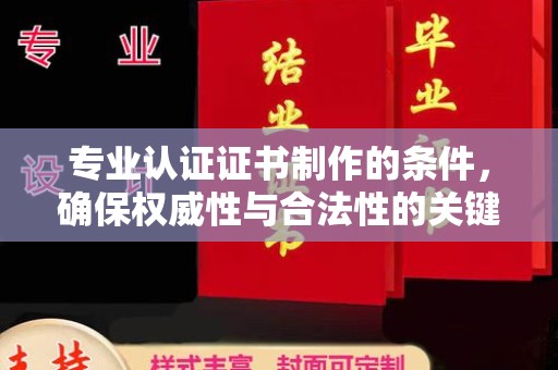 凤阳专业认证证书制作的条件，确保权威性与合法性的关键要素