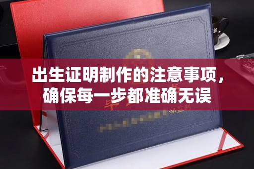 凤阳出生证明制作的注意事项，确保每一步都准确无误