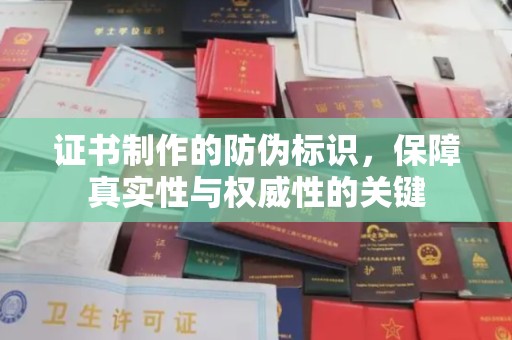 凤阳证书制作的防伪标识，保障真实性与权威性的关键