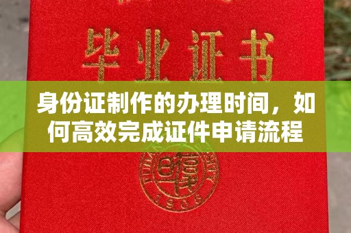 凤阳身份证制作的办理时间，如何高效完成证件申请流程