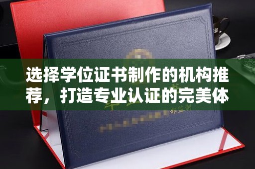 凤阳选择学位证书制作的机构推荐，打造专业认证的完美体验