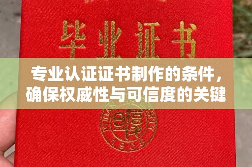 凤阳专业认证证书制作的条件，确保权威性与可信度的关键要素