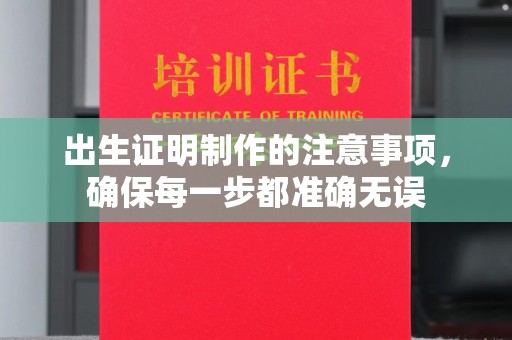凤阳出生证明制作的注意事项，确保每一步都准确无误