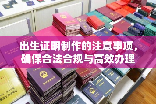 凤阳出生证明制作的注意事项，确保合法合规与高效办理