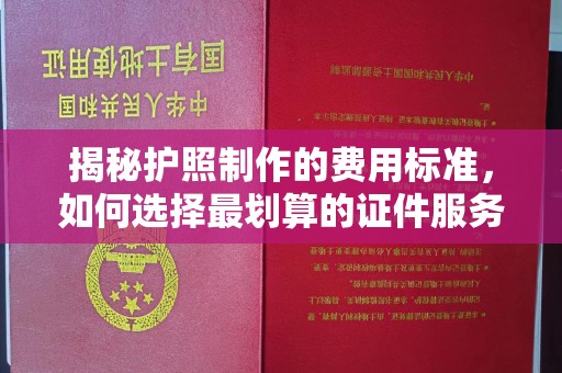 凤阳揭秘护照制作的费用标准，如何选择最划算的证件服务？