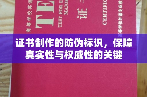 凤阳证书制作的防伪标识，保障真实性与权威性的关键