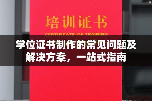 凤阳学位证书制作的常见问题及解决方案，一站式指南