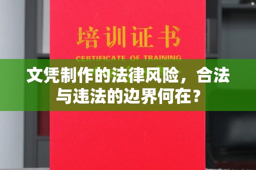 凤阳文凭制作的法律风险，合法与违法的边界何在？