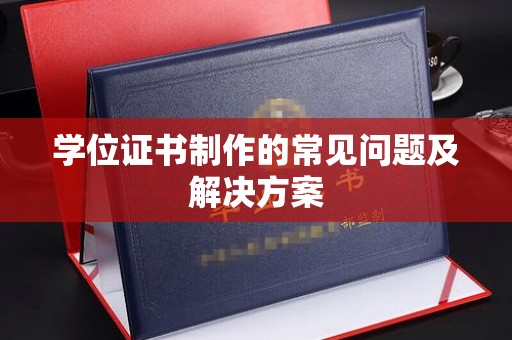 凤阳学位证书制作的常见问题及解决方案