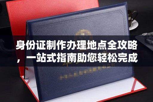 凤阳身份证制作办理地点全攻略，一站式指南助您轻松完成